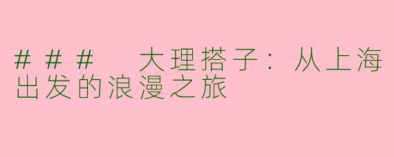 ### 大理搭子：从上海出发的浪漫之旅