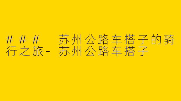 ### 苏州公路车搭子的骑行之旅