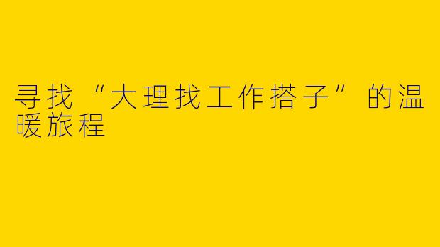 寻找“大理找工作搭子”的温暖旅程