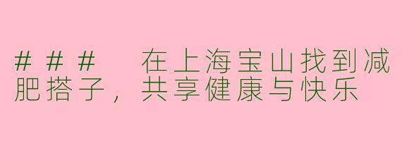 ### 在上海宝山找到减肥搭子，共享健康与快乐
