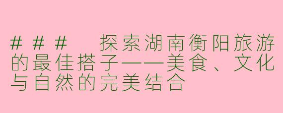 ### 探索湖南衡阳旅游的最佳搭子——美食、文化与自然的完美结合