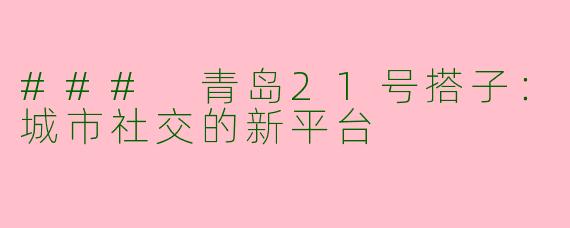 ### 青岛21号搭子：城市社交的新平台