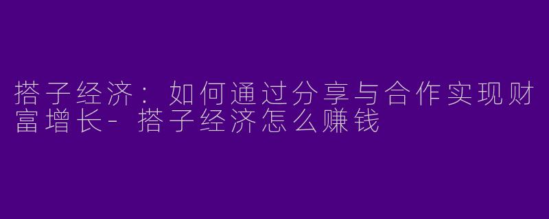 搭子经济：如何通过分享与合作实现财富增长-搭子经济怎么赚钱