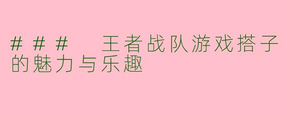 ### 王者战队游戏搭子的魅力与乐趣