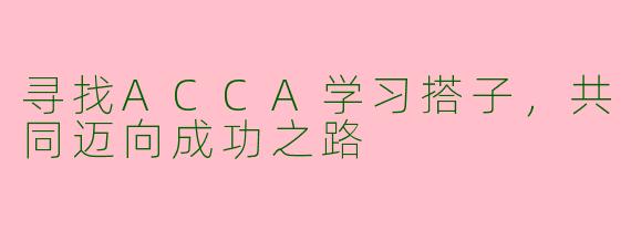 寻找ACCA学习搭子，共同迈向成功之路