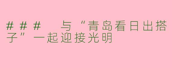 ### 与“青岛看日出搭子”一起迎接光明