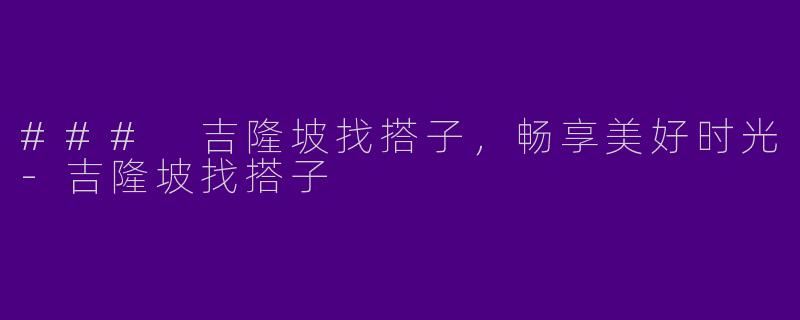 ### 吉隆坡找搭子，畅享美好时光-吉隆坡找搭子