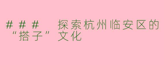### 探索杭州临安区的“搭子”文化