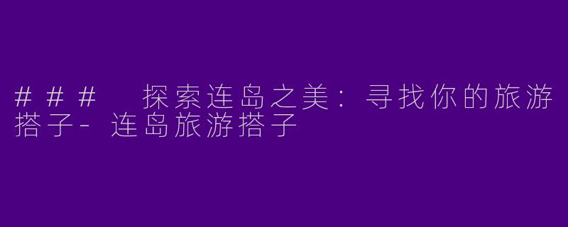 ### 探索连岛之美：寻找你的旅游搭子-连岛旅游搭子