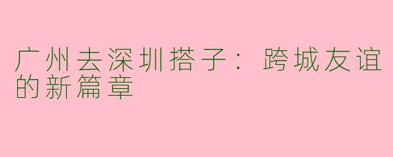 广州去深圳搭子：跨城友谊的新篇章