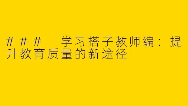 ### 学习搭子教师编：提升教育质量的新途径
