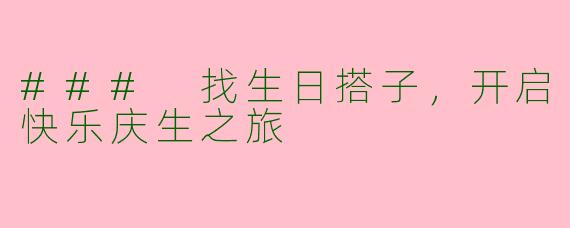 ### 找生日搭子，开启快乐庆生之旅