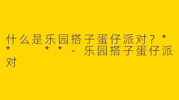 什么是乐园搭子蛋仔派对？**  **