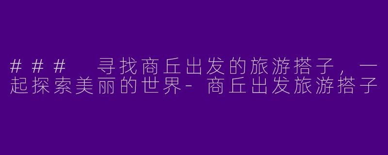 ### 寻找商丘出发的旅游搭子,一起探索美丽的世界