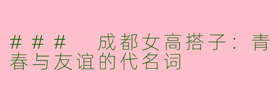 ### 成都女高搭子:青春与友谊的代名词