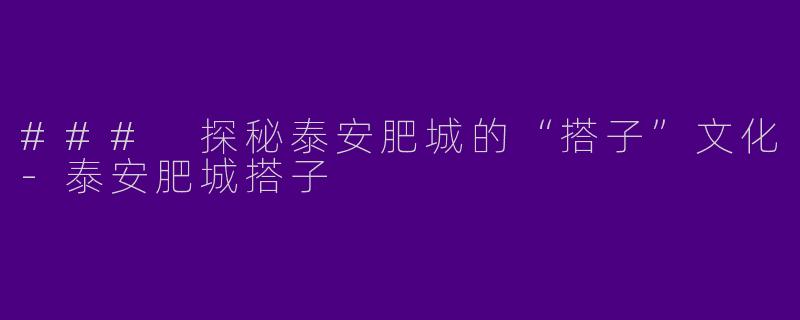 ### 探秘泰安肥城的“搭子”文化-泰安肥城搭子