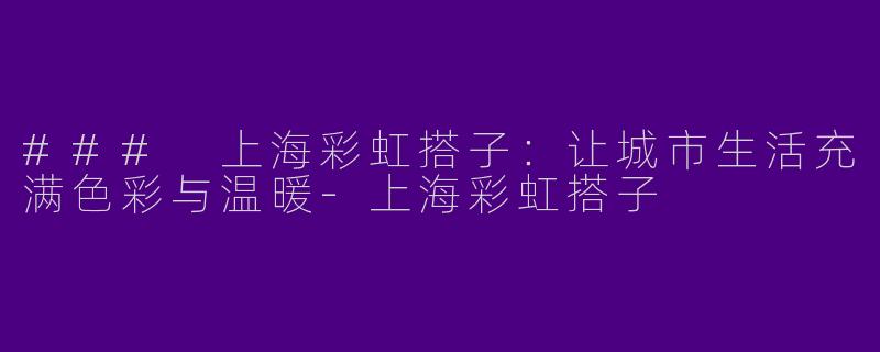 ### 上海彩虹搭子：让城市生活充满色彩与温暖