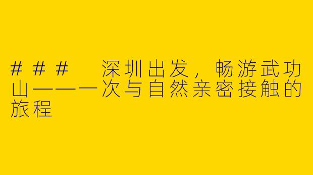 ### 深圳出发，畅游武功山——一次与自然亲密接触的旅程
