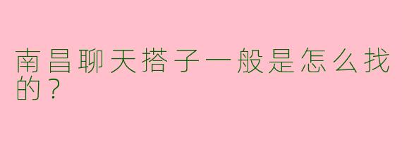 南昌聊天搭子一般是怎么找的？