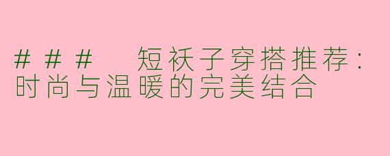 ### 短袄子穿搭推荐:时尚与温暖的完美结合