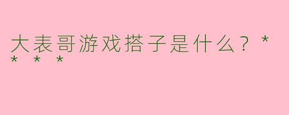 大表哥游戏搭子是什么？****