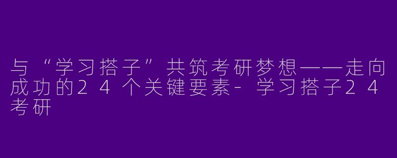与“学习搭子”共筑考研梦想——走向成功的24个关键要素