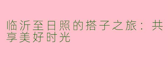 临沂至日照的搭子之旅：共享美好时光