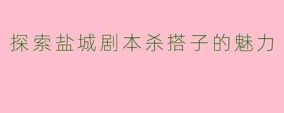 探索盐城剧本杀搭子的魅力