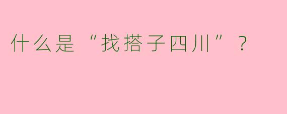 什么是“找搭子四川”？  