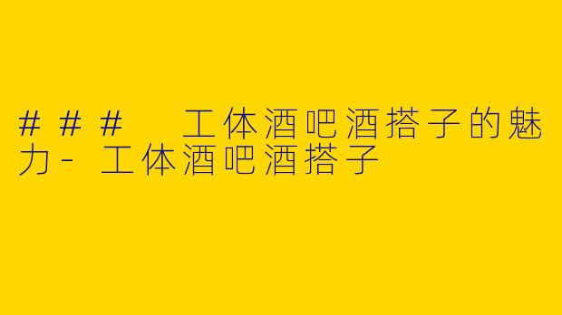 ### 工体酒吧酒搭子的魅力-工体酒吧酒搭子
