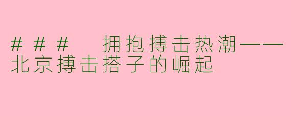 ### 拥抱搏击热潮——北京搏击搭子的崛起