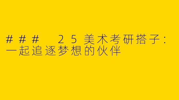 ### 25美术考研搭子：一起追逐梦想的伙伴
