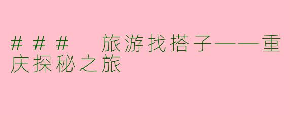 ### 旅游找搭子——重庆探秘之旅