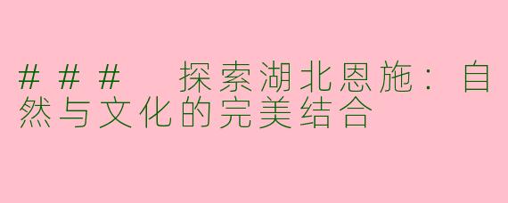 ### 探索湖北恩施：自然与文化的完美结合