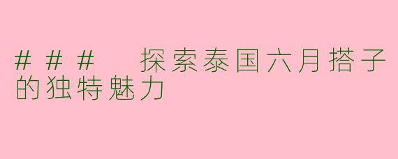 ### 探索泰国六月搭子的独特魅力
