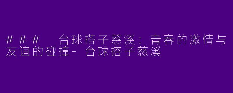 ### 台球搭子慈溪：青春的激情与友谊的碰撞-台球搭子慈溪