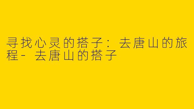 寻找心灵的搭子:去唐山的旅程