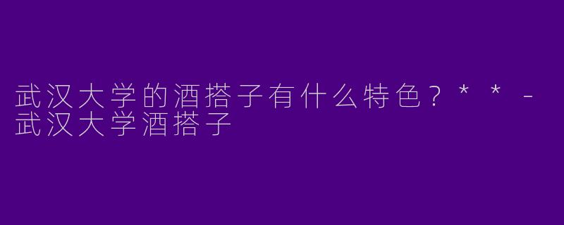 武汉大学的酒搭子有什么特色?**