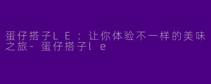 蛋仔搭子LE：让你体验不一样的美味之旅-蛋仔搭子le