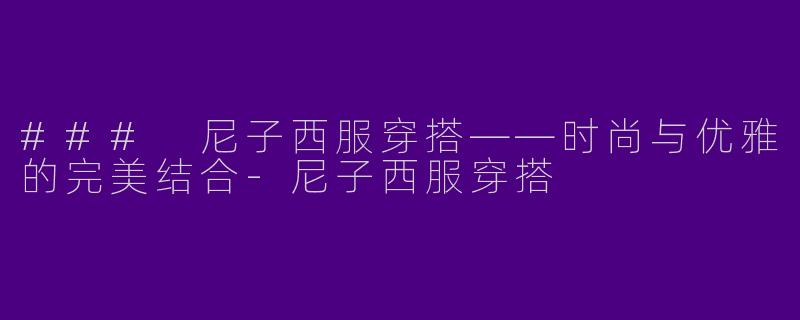 ### 尼子西服穿搭——时尚与优雅的完美结合-尼子西服穿搭