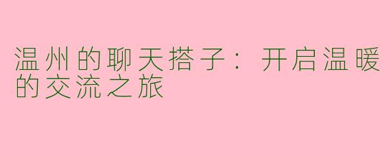 温州的聊天搭子:开启温暖的交流之旅