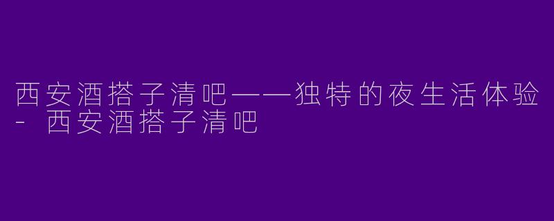西安酒搭子清吧——独特的夜生活体验-西安酒搭子清吧