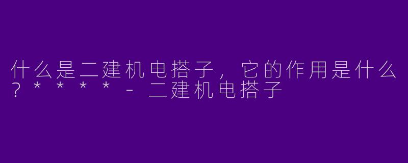 什么是二建机电搭子，它的作用是什么？****