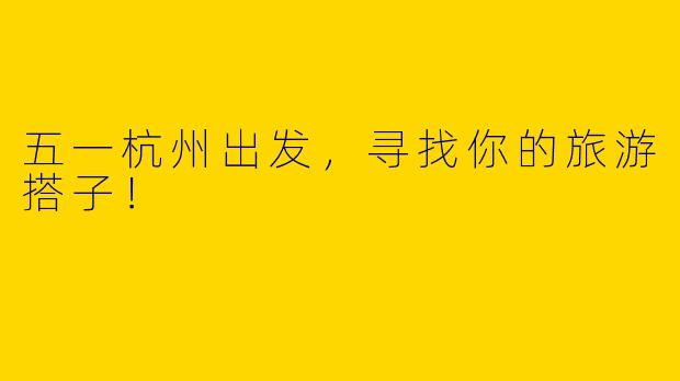 五一杭州出发,寻找你的旅游搭子!