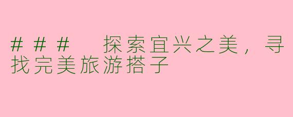 ### 探索宜兴之美，寻找完美旅游搭子