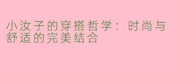 小汝子的穿搭哲学：时尚与舒适的完美结合