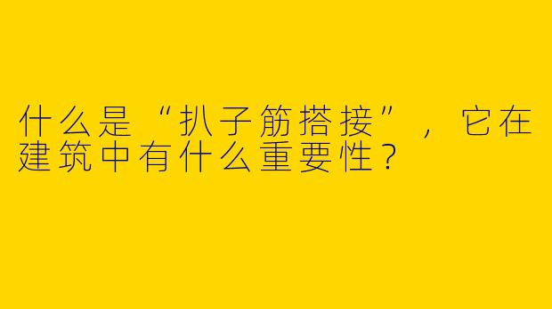 什么是“扒子筋搭接”,它在建筑中有什么重要性?