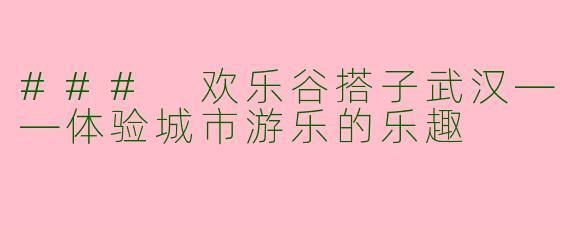 ### 欢乐谷搭子武汉——体验城市游乐的乐趣