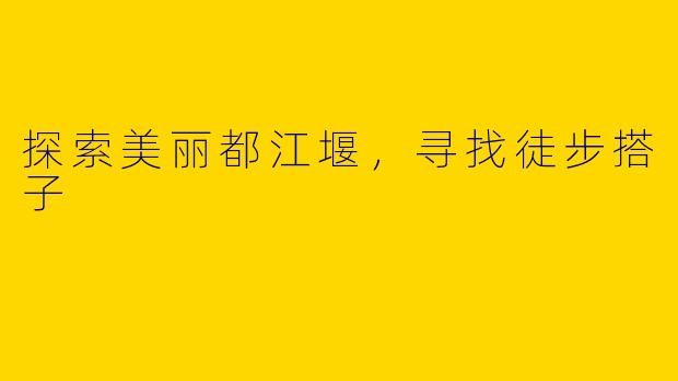 探索美丽都江堰,寻找徒步搭子