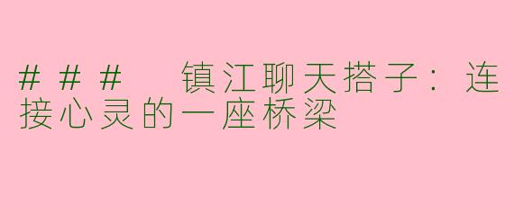 ### 镇江聊天搭子:连接心灵的一座桥梁